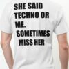 She Said Techno Or Me Sometimes Miss Her Shirt