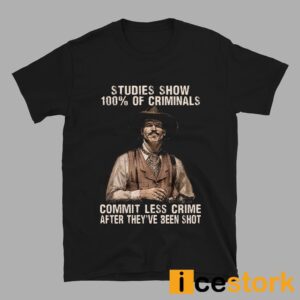 Studies Show 100% Of Criminals Commit Less Crime After They've Been Shot Shirt