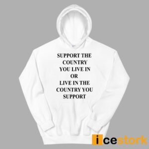 Support The Country You Live In Or Live In The Country You Support Shirt