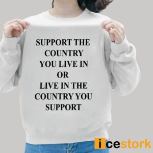 Support The Country You Live In Or Live In The Country You Support Shirt