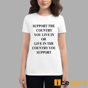 Support The Country You Live In Or Live In The Country You Support Shirt