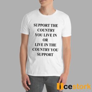 Support The Country You Live In Or Live In The Country You Support Shirt