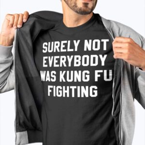 Surely Not Everybody Was Kung Fu Fighting Shirt