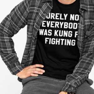 Surely Not Everybody Was Kung Fu Fighting Shirt