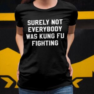 Surely Not Everybody Was Kung Fu Fighting Shirt