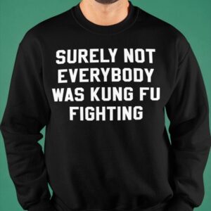 Surely Not Everybody Was Kung Fu Fighting Shirt