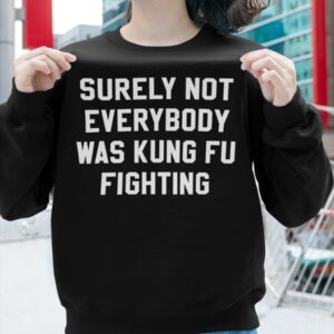 Surely Not Everybody Was Kung Fu Fighting Shirt