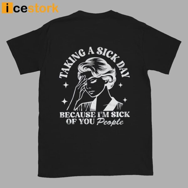 Taking A Sick Day Because I’m Sick Of You People Shirt