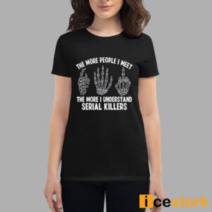 The More People I Meet The More I Understand Serial Killers Shirt