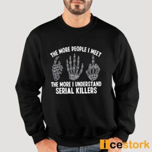 The More People I Meet The More I Understand Serial Killers Shirt