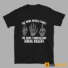 The More People I Meet The More I Understand Serial Killers Shirt