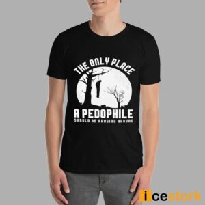 The Only Place A Pedophile Should Be Hanging Around Shirt