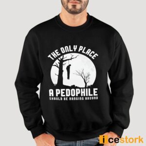 The Only Place A Pedophile Should Be Hanging Around Shirt