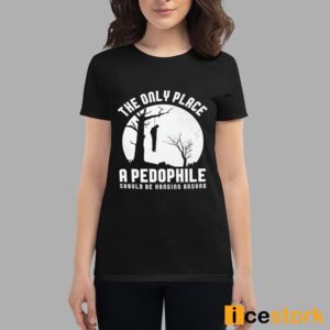 The Only Place A Pedophile Should Be Hanging Around Shirt