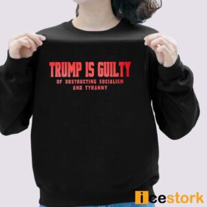 Trump Is Guilty Of Obstructing Socialism And Tyranny Shirt