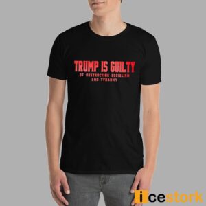 Trump Is Guilty Of Obstructing Socialism And Tyranny Shirt