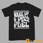 Wake Up And Smell The Race Fuel Shirt