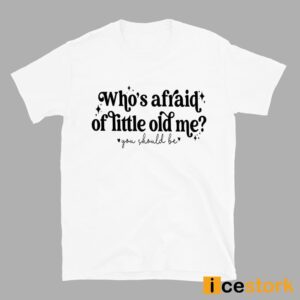 Who's Afraid Of Little Old Me You Should Be Shirt