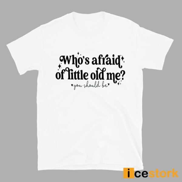 Who’s Afraid Of Little Old Me You Should Be Shirt