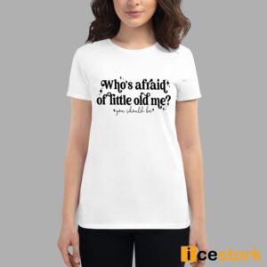 Who's Afraid Of Little Old Me You Should Be Shirt