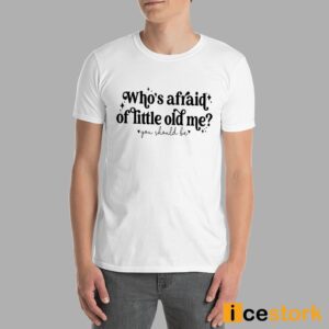 Who's Afraid Of Little Old Me You Should Be Shirt