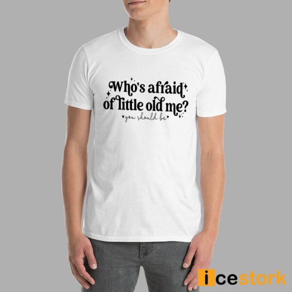 Who’s Afraid Of Little Old Me You Should Be Shirt