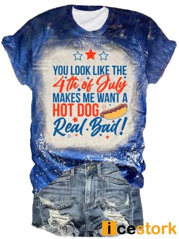 Women’s You Look Like The 4th Of July Makes Me Want A Hot Dog Real Bad Independence Day Shirt