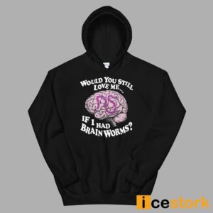 Would You Still Love Me If I Had Brainworms Shirt