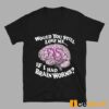 Would You Still Love Me If I Had Brainworms Shirt