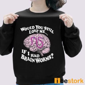 Would You Still Love Me If I Had Brainworms Shirt