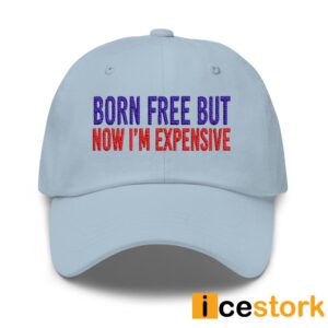 Born Free But Now I'm Expensive Hat