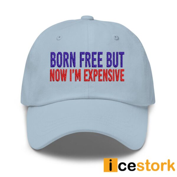 Born Free But Now I’m Expensive Hat