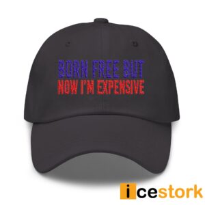 Born Free But Now I'm Expensive Hat