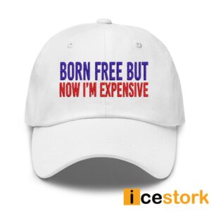 Born Free But Now I'm Expensive Hat