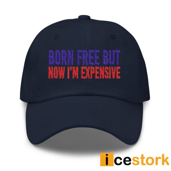 Born Free But Now I’m Expensive Hat