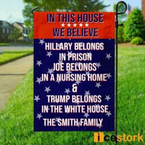 Custom Family Name In This House We Believe Hillary Belongs In Prison Joe Belongs In A Nursing Home Trump Belongs In The White House Flag 1