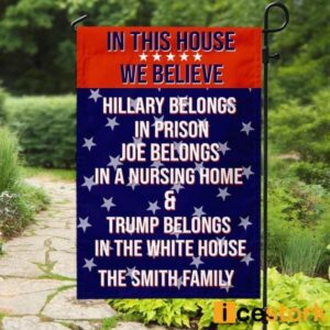 Custom Family Name In This House We Believe Hillary Belongs In Prison Joe Belongs In A Nursing Home Trump Belongs In The White House Flag 2