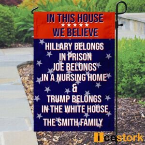 Custom Family Name In This House We Believe Hillary Belongs In Prison Joe Belongs In A Nursing Home Trump Belongs In The White House Flag 3