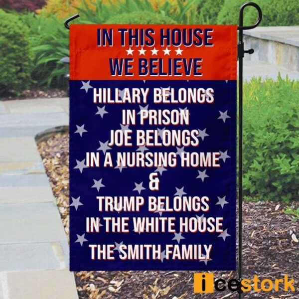 Custom Family Name In This House We Believe Hillary Belongs In Prison Joe Belongs In A Nursing Home Trump Belongs In The White House Flag