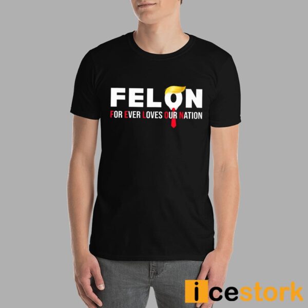 Felon For Ever Loves Our Nation Shirt