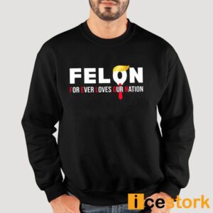 Felon For Ever Loves Our Nation Shirt