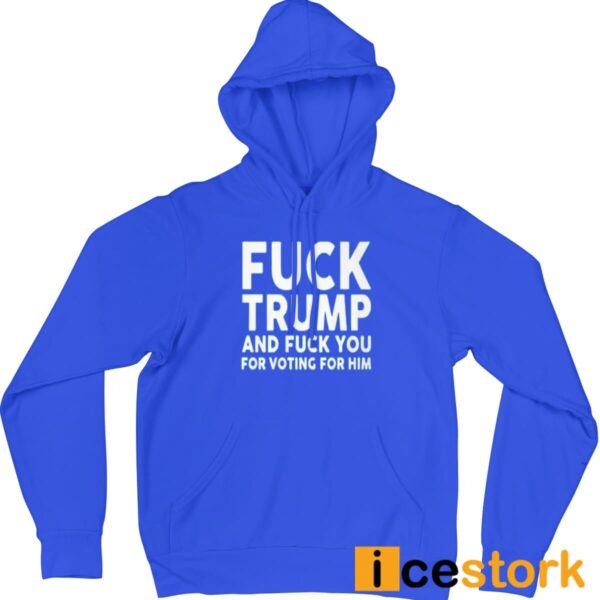 Fuck Trump And Fuck You For Voting For Him T-Shirt