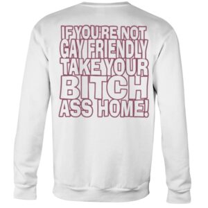 Gay Fuckin' Pride If You're Not Gay Friendly Take Your Bitch Ass Home Shirt