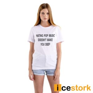 Hating Pop Music Doesn't Make You Deep Shirt