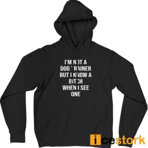 I'm Not A Dog Trainer But I Know A Bitch When I See One Shirt