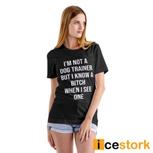 I'm Not A Dog Trainer But I Know A Bitch When I See One Shirt