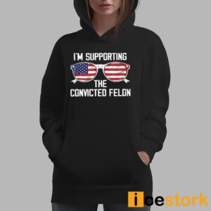 I'm Supporting The Convicted Felon Shirt