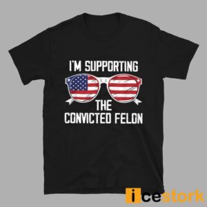 I'm Supporting The Convicted Felon Shirt