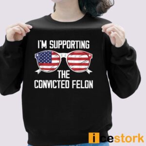 I'm Supporting The Convicted Felon Shirt