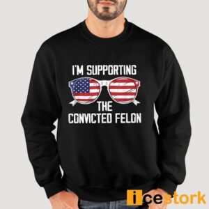 I'm Supporting The Convicted Felon Shirt